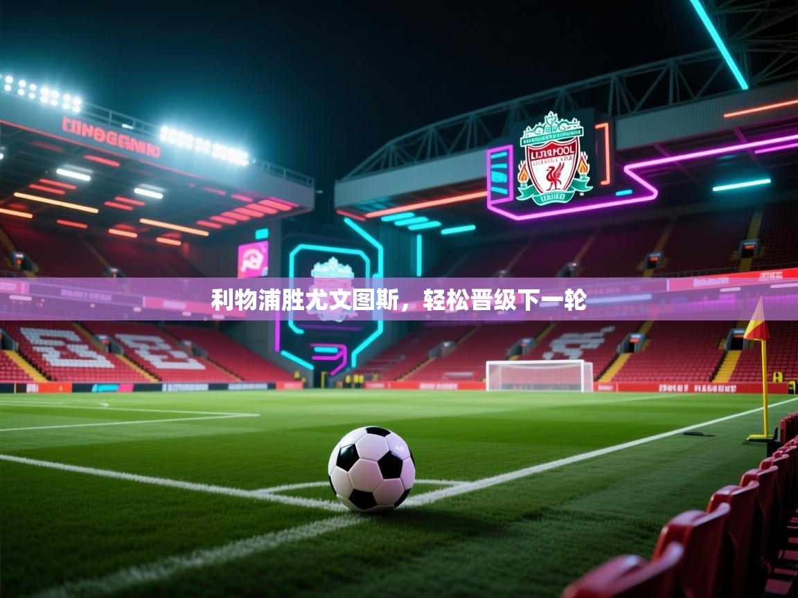 开云体育官方版下载-利物浦胜尤文图斯，轻松晋级下一轮  第1张