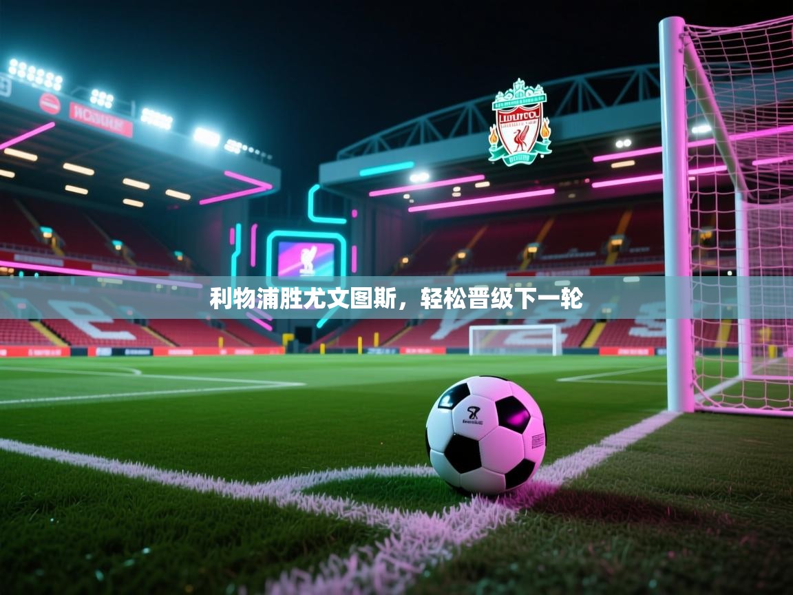 开云体育官方版下载-利物浦胜尤文图斯，轻松晋级下一轮  第2张