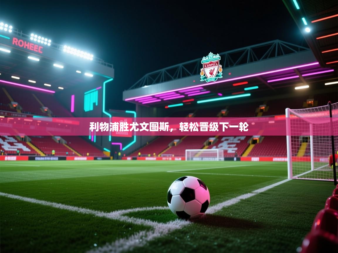 开云体育官方版下载-利物浦胜尤文图斯，轻松晋级下一轮  第4张