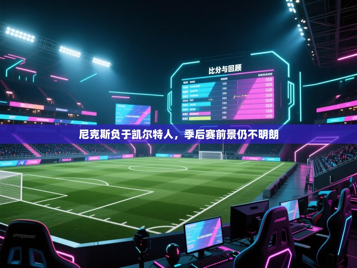 云开体育app登录入口-尼克斯负于凯尔特人,季后赛前景仍不明朗 第2张