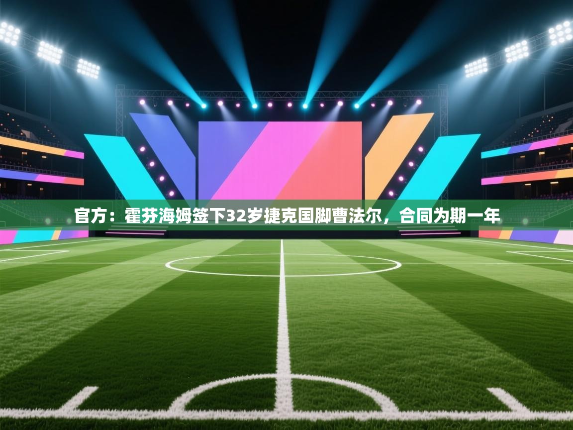 开云体育实名认证入口-官方：霍芬海姆签下32岁捷克国脚曹法尔，合同为期一年  第1张