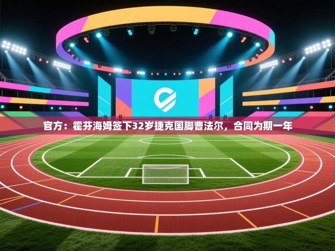 开云体育实名认证入口-官方：霍芬海姆签下32岁捷克国脚曹法尔，合同为期一年  第3张