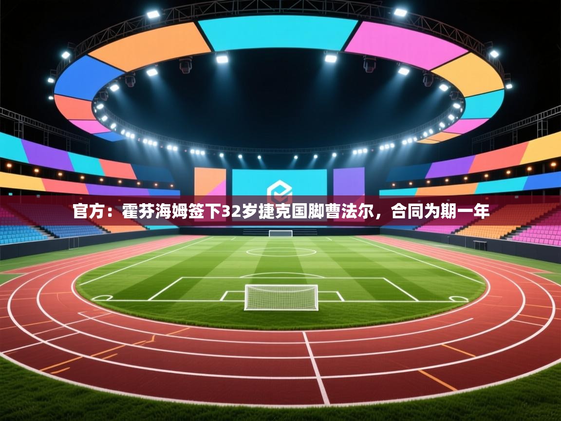 开云体育实名认证入口-官方：霍芬海姆签下32岁捷克国脚曹法尔，合同为期一年  第4张