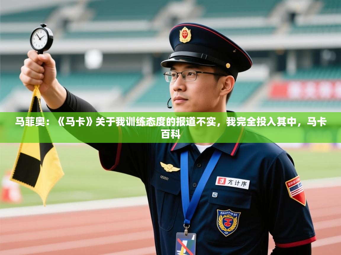 开云体育app官网入口-马菲奥：《马卡》关于我训练态度的报道不实，我完全投入其中，马卡百科  第1张