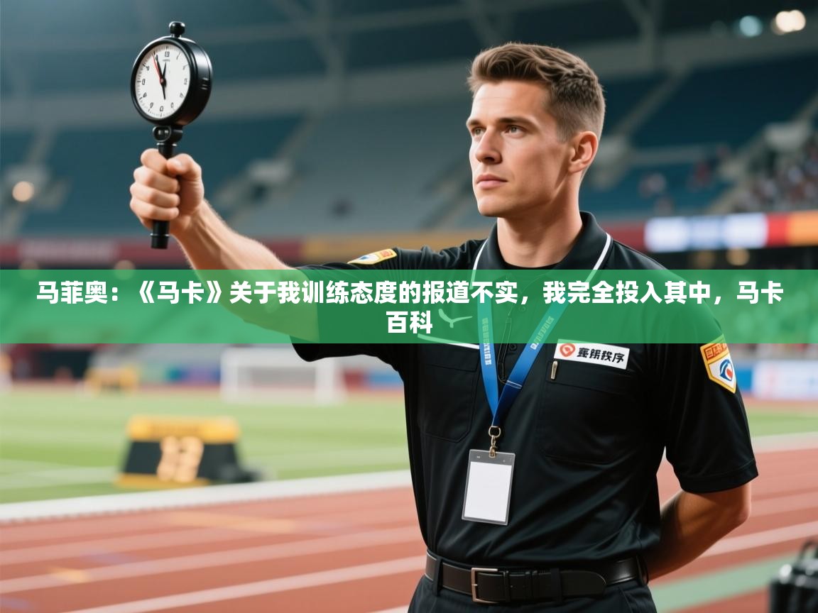 开云体育app官网入口-马菲奥：《马卡》关于我训练态度的报道不实，我完全投入其中，马卡百科  第4张