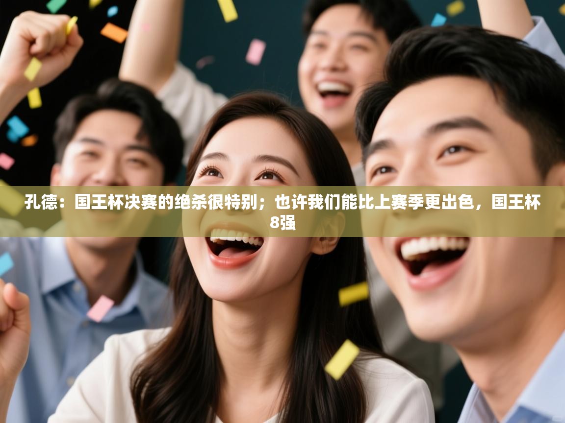 开云注册-孔德：国王杯决赛的绝杀很特别；也许我们能比上赛季更出色，国王杯8强  第2张