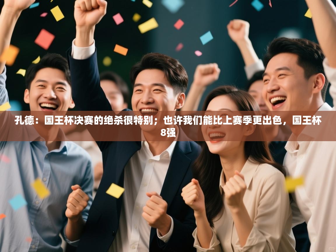 开云注册-孔德：国王杯决赛的绝杀很特别；也许我们能比上赛季更出色，国王杯8强  第3张