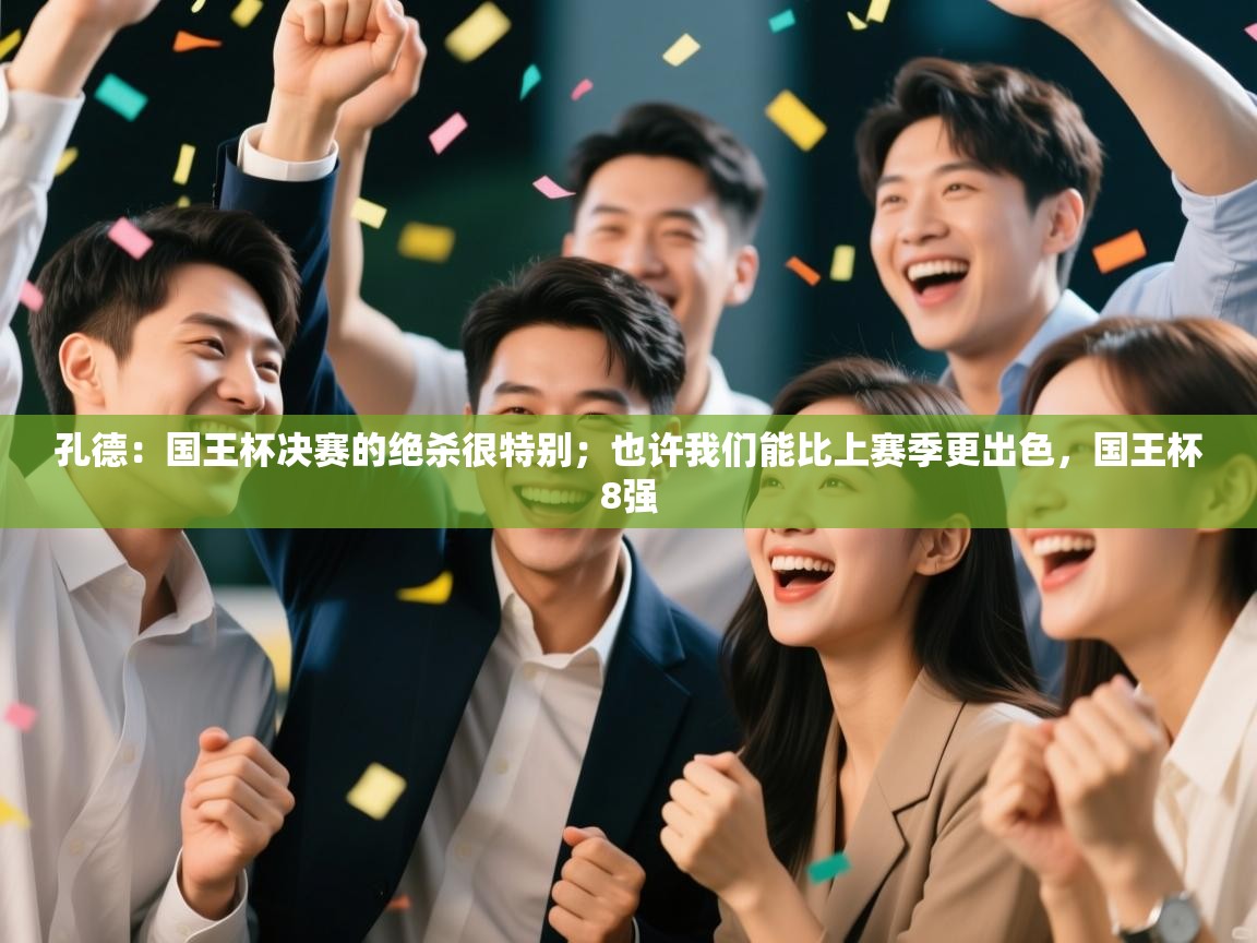 开云注册-孔德：国王杯决赛的绝杀很特别；也许我们能比上赛季更出色，国王杯8强  第4张