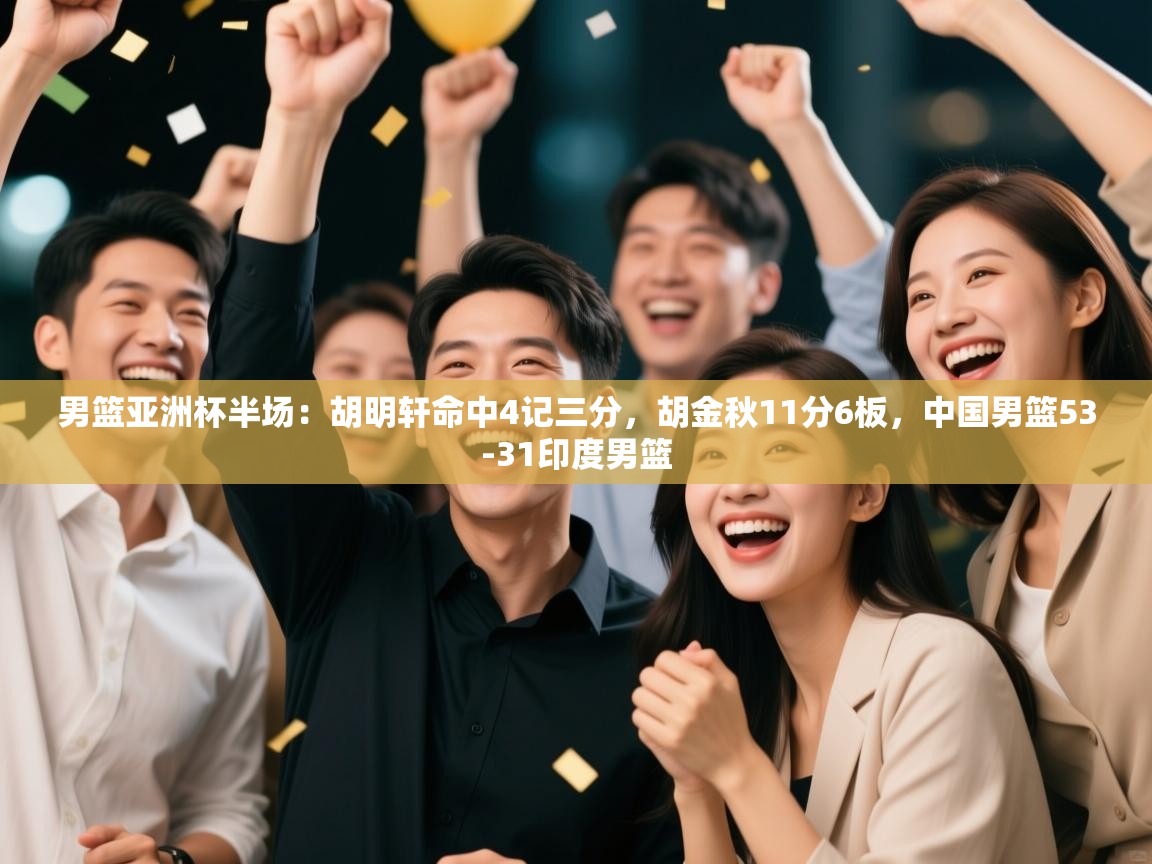 开云体育app登录入口-男篮亚洲杯半场：胡明轩命中4记三分，胡金秋11分6板，中国男篮53-31印度男篮  第1张