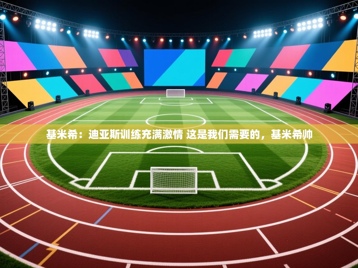 开云平台-基米希:迪亚斯训练充满激情 这是我们需要的,基米希帅 第1张