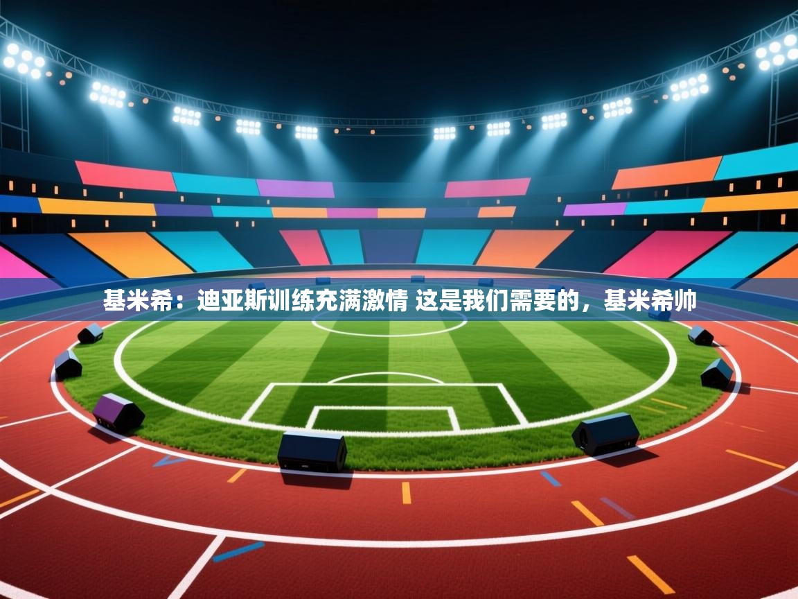 开云平台-基米希:迪亚斯训练充满激情 这是我们需要的,基米希帅 第4张