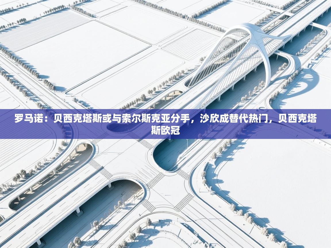 开云体育版本更新日志2025-罗马诺:贝西克塔斯或与索尔斯克亚分手,沙欣成替代热门,贝西克塔斯欧冠 第4张