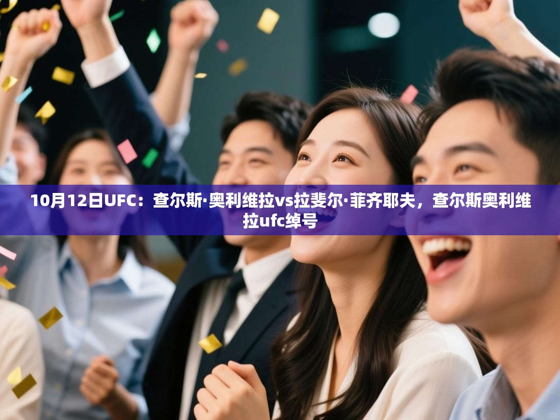 开云kaiyun体育app入口下载官网-10月12日UFC:查尔斯·奥利维拉vs拉斐尔·菲齐耶夫,查尔斯奥利维拉ufc绰号 第3张