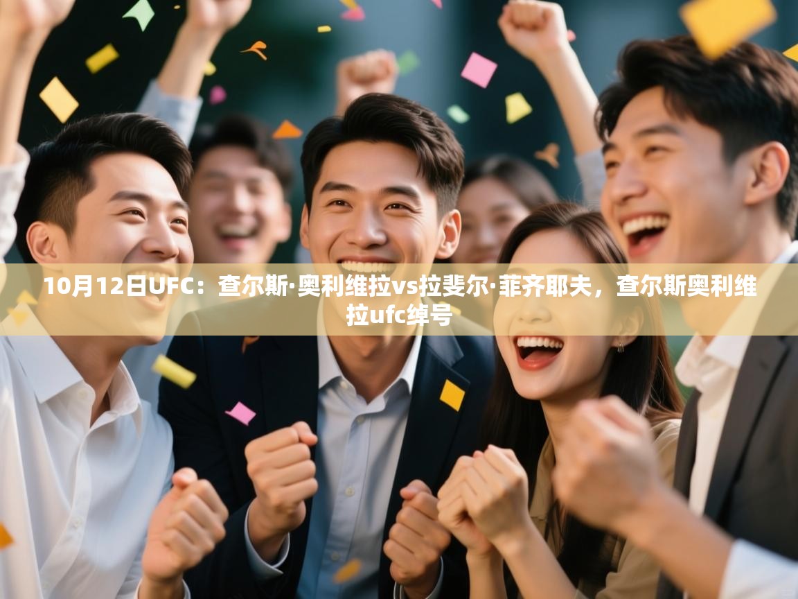 开云kaiyun体育app入口下载官网-10月12日UFC:查尔斯·奥利维拉vs拉斐尔·菲齐耶夫,查尔斯奥利维拉ufc绰号 第4张