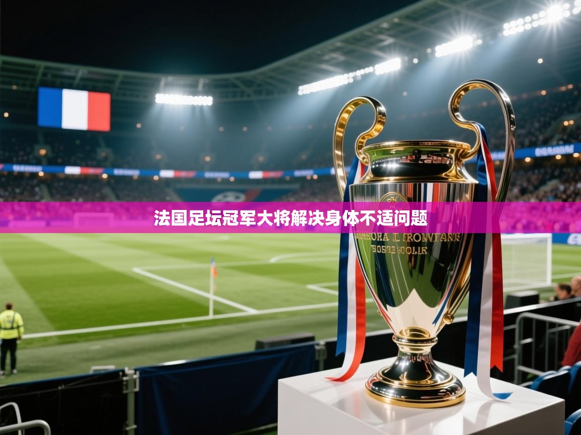 开云体育实名认证入口-法国足坛冠军大将解决身体不适问题  第2张