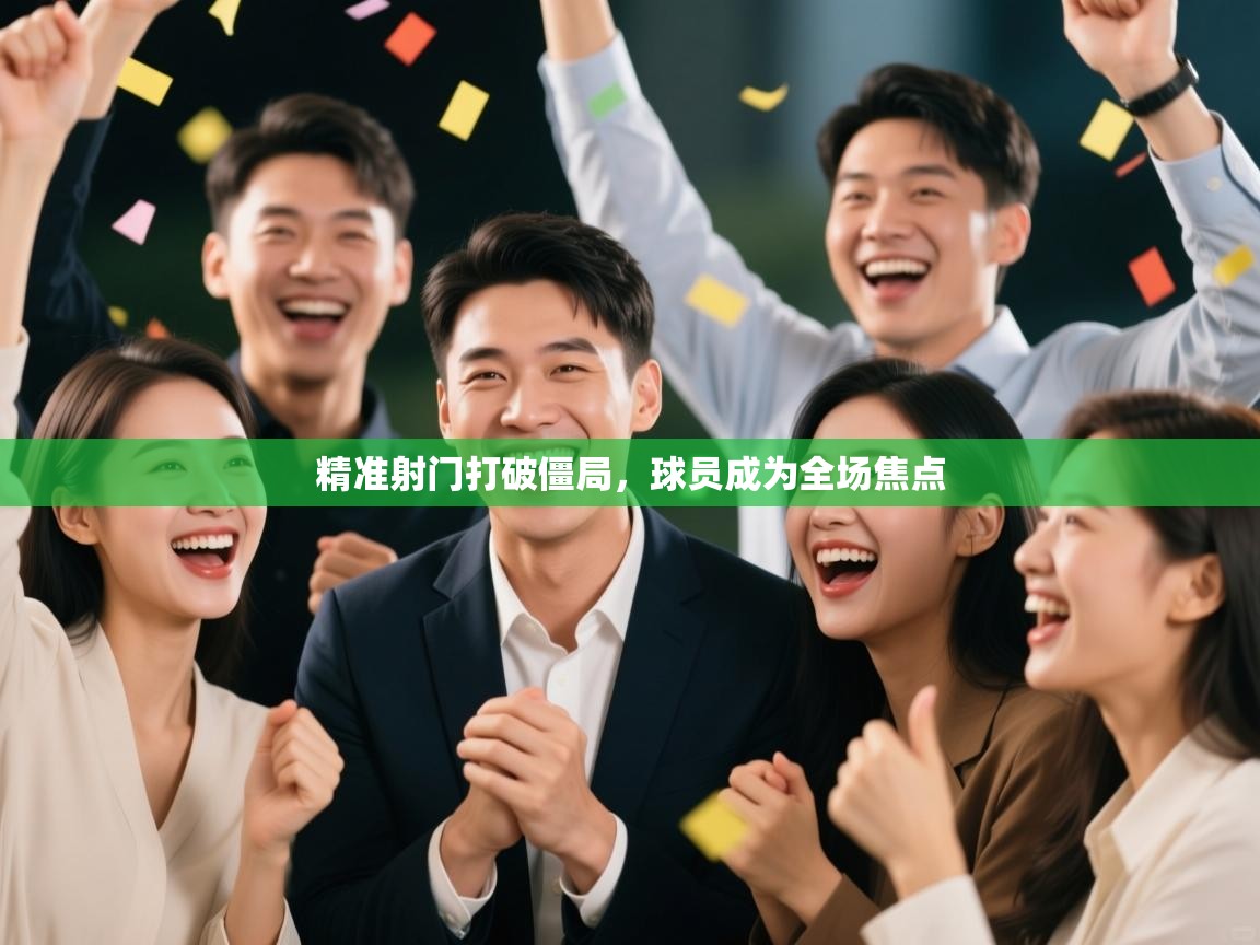 开云体育app-精准射门打破僵局，球员成为全场焦点  第2张