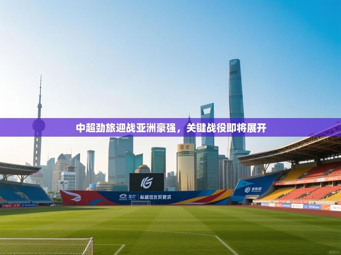 开云体育赛事比分直播-中超劲旅迎战亚洲豪强,关键战役即将展开 第1张