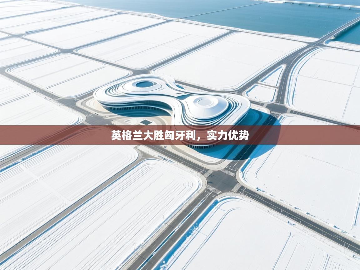 开云体育账号申诉通道-英格兰大胜匈牙利，实力优势  第4张