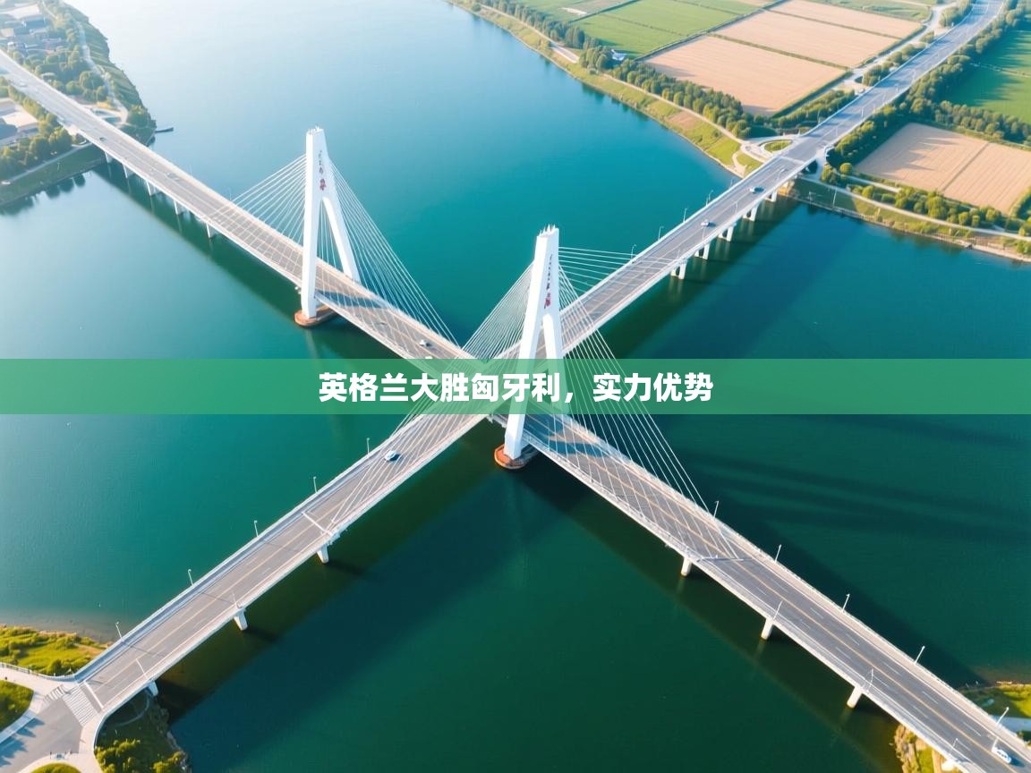 开云体育账号申诉通道-英格兰大胜匈牙利，实力优势  第3张