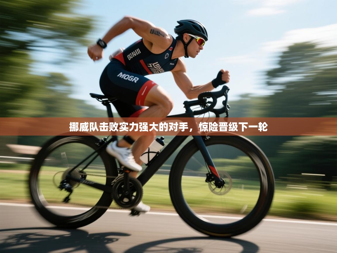 开云体育官方版下载-挪威队击败实力强大的对手，惊险晋级下一轮  第1张