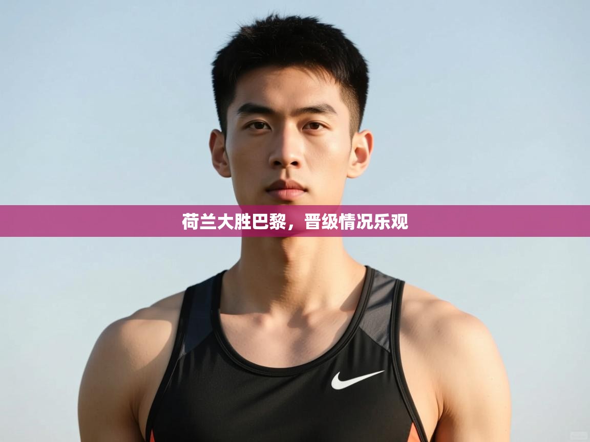 开云体育直播平台-荷兰大胜巴黎,晋级情况乐观 第3张